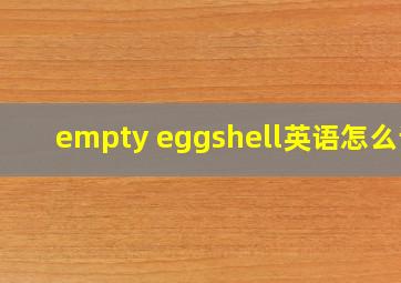 empty eggshell英语怎么读